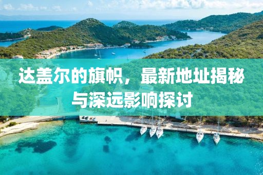 達(dá)蓋爾的旗幟，最新地址揭秘與深遠(yuǎn)影響探討