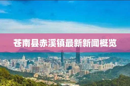 蒼南縣赤溪鎮(zhèn)最新新聞概覽
