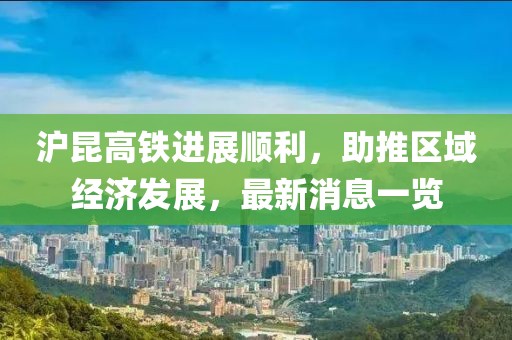 滬昆高鐵進(jìn)展順利，助推區(qū)域經(jīng)濟(jì)發(fā)展，最新消息一覽