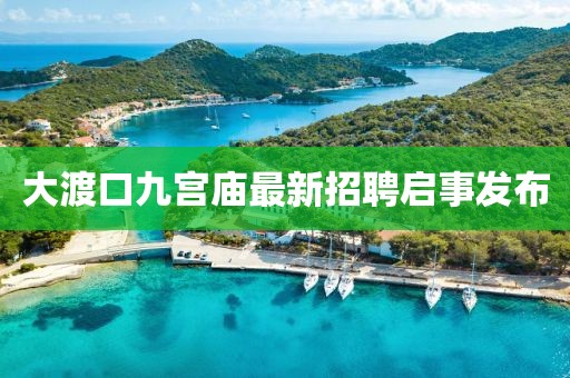大渡口九宮廟最新招聘啟事發(fā)布