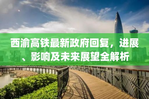 西渝高鐵最新政府回復(fù)，進(jìn)展、影響及未來展望全解析