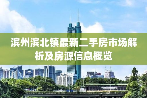 濱州濱北鎮(zhèn)最新二手房市場解析及房源信息概覽