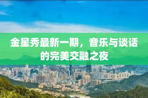 金星秀最新一期，音樂(lè)與談話的完美交融之夜