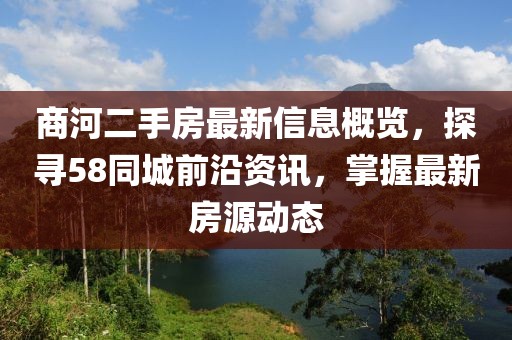 商河二手房最新信息概覽，探尋58同城前沿資訊，掌握最新房源動態(tài)
