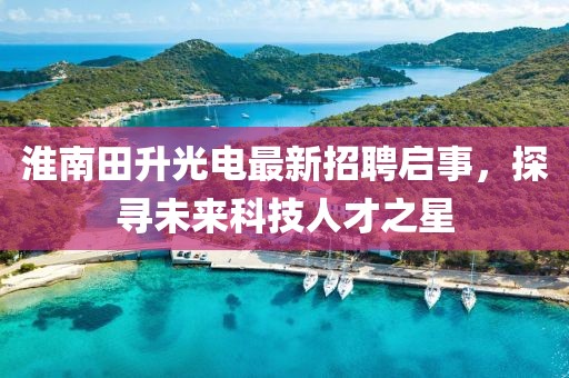 淮南田升光電最新招聘啟事，探尋未來科技人才之星