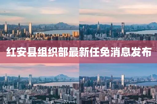紅安縣組織部最新任免消息發(fā)布