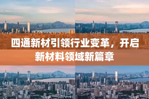 四通新材引領(lǐng)行業(yè)變革，開啟新材料領(lǐng)域新篇章