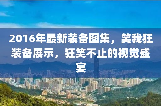 2016年最新裝備圖集，笑我狂裝備展示，狂笑不止的視覺盛宴
