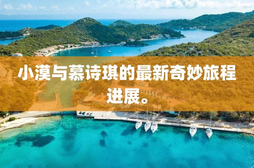 小漠與慕詩琪的最新奇妙旅程進展。