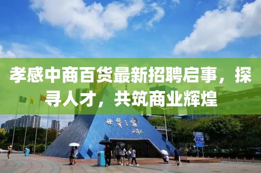 孝感中商百貨最新招聘啟事，探尋人才，共筑商業(yè)輝煌