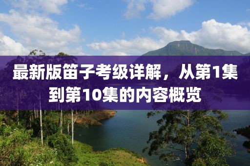 最新版笛子考級詳解，從第1集到第10集的內(nèi)容概覽