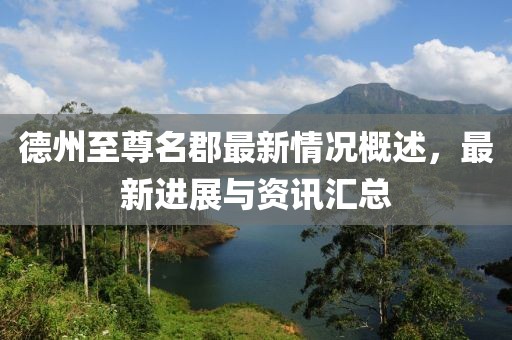 德州至尊名郡最新情況概述，最新進(jìn)展與資訊匯總