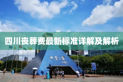 四川喪葬費(fèi)最新標(biāo)準(zhǔn)詳解及解析