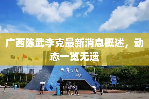 廣西陳武李克最新消息概述，動態(tài)一覽無遺