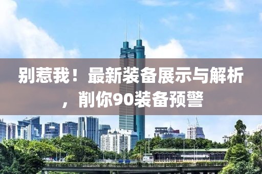 別惹我！最新裝備展示與解析，削你90裝備預(yù)警