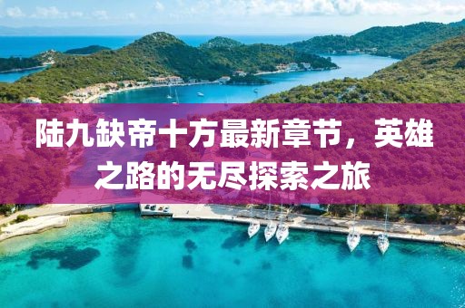 陸九缺帝十方最新章節(jié)，英雄之路的無盡探索之旅