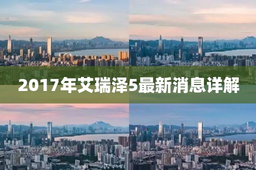 2017年艾瑞澤5最新消息詳解