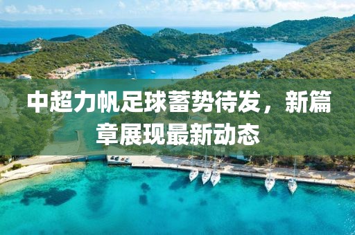 中超力帆足球蓄勢待發(fā)，新篇章展現(xiàn)最新動態(tài)