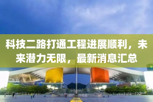 科技二路打通工程進(jìn)展順利，未來(lái)潛力無(wú)限，最新消息匯總