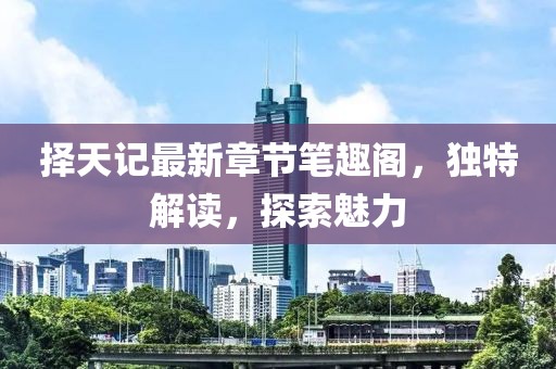 擇天記最新章節(jié)筆趣閣，獨(dú)特解讀，探索魅力