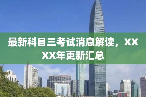 最新科目三考試消息解讀，XXXX年更新匯總
