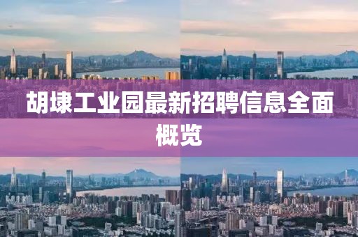胡埭工業(yè)園最新招聘信息全面概覽