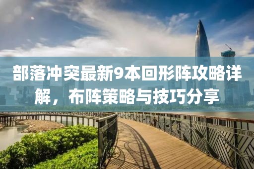 部落沖突最新9本回形陣攻略詳解，布陣策略與技巧分享