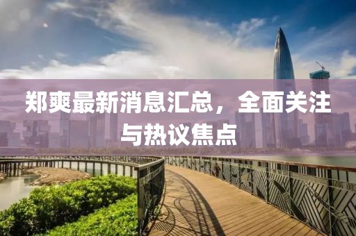 鄭爽最新消息匯總，全面關(guān)注與熱議焦點