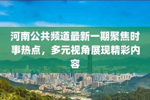 河南公共頻道最新一期聚焦時(shí)事熱點(diǎn)，多元視角展現(xiàn)精彩內(nèi)容