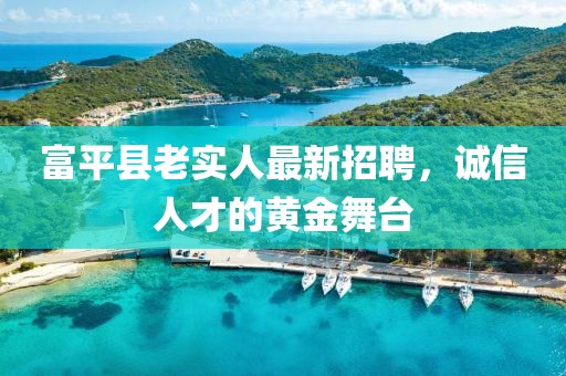 富平縣老實(shí)人最新招聘，誠信人才的黃金舞臺