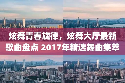 炫舞青春旋律，炫舞大廳最新歌曲盤點 2017年精選舞曲集萃