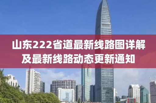 山東222省道最新線路圖詳解及最新線路動態(tài)更新通知