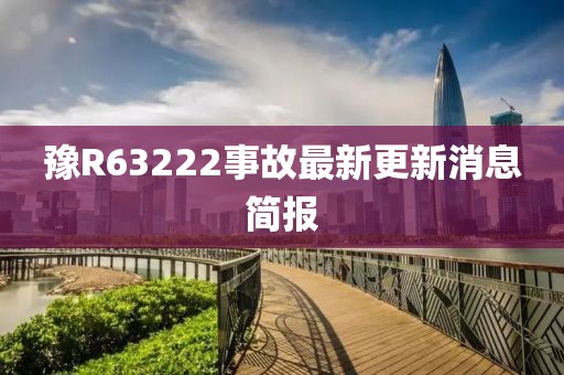 豫R63222事故最新更新消息簡(jiǎn)報(bào)