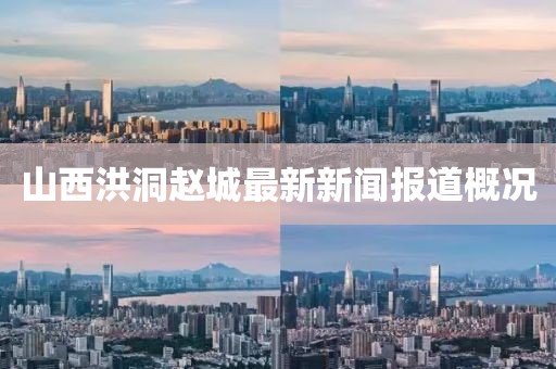 山西洪洞趙城最新新聞報(bào)道概況