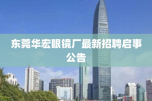 東莞華宏眼鏡廠最新招聘啟事公告