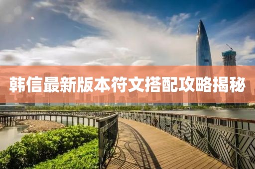 韓信最新版本符文搭配攻略揭秘