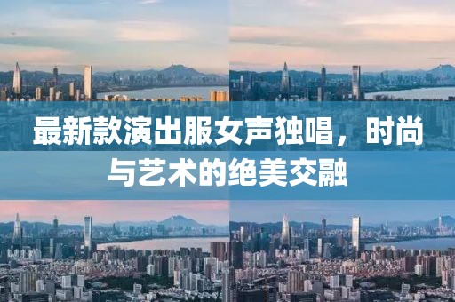 最新款演出服女聲獨(dú)唱，時(shí)尚與藝術(shù)的絕美交融