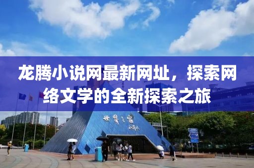 龍騰小說網(wǎng)最新網(wǎng)址，探索網(wǎng)絡文學的全新探索之旅