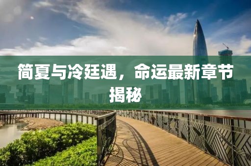 簡夏與冷廷遇，命運最新章節(jié)揭秘