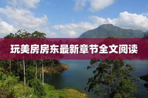 玩美房房東最新章節(jié)全文閱讀