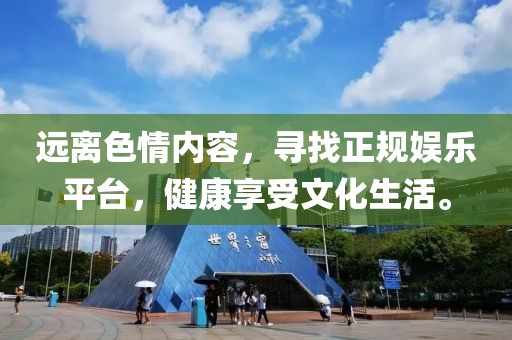 遠離色情內(nèi)容，尋找正規(guī)娛樂平臺，健康享受文化生活。