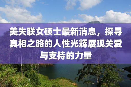 美失聯(lián)女碩士最新消息，探尋真相之路的人性光輝展現(xiàn)關愛與支持的力量