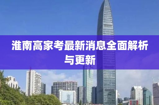 淮南高家考最新消息全面解析與更新