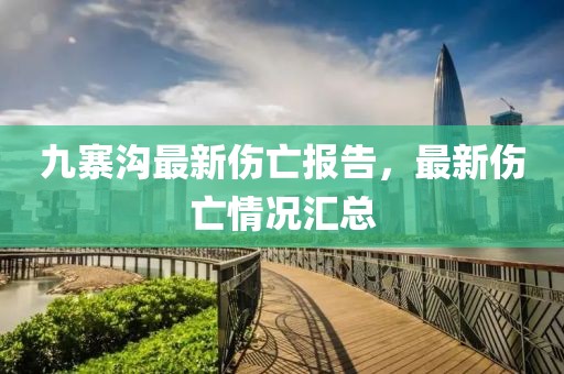 九寨溝最新傷亡報告，最新傷亡情況匯總