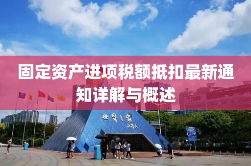 固定資產進項稅額抵扣最新通知詳解與概述