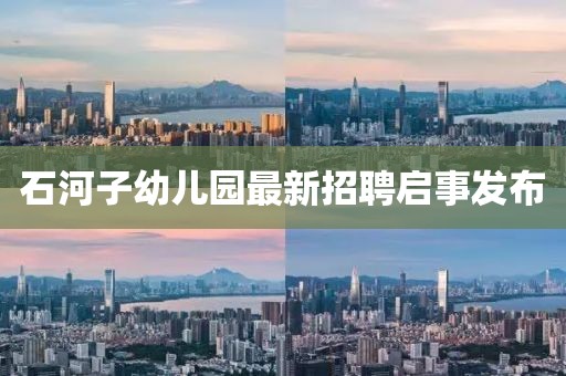 石河子幼兒園最新招聘啟事發(fā)布