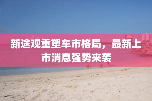 新途觀重塑車市格局，最新上市消息強勢來襲