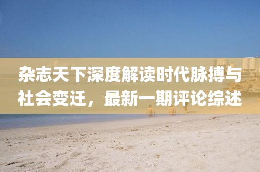 雜志天下深度解讀時代脈搏與社會變遷，最新一期評論綜述