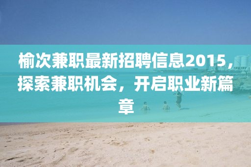 榆次兼職最新招聘信息2015，探索兼職機(jī)會(huì)，開啟職業(yè)新篇章