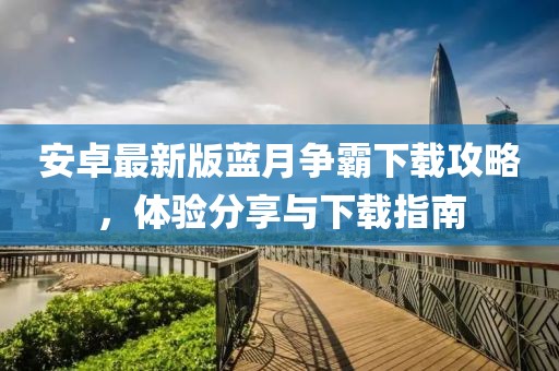 安卓最新版藍(lán)月?tīng)?zhēng)霸下載攻略，體驗(yàn)分享與下載指南